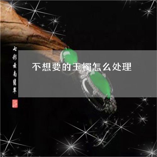 不想要的玉镯怎么处理/2023061572947