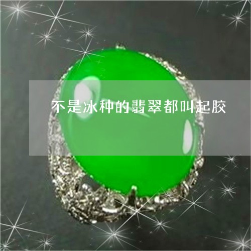 不是冰种的翡翠都叫起胶/2023070892503