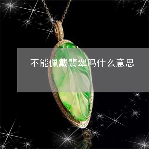 不能佩戴翡翠吗什么意思/2023070881726