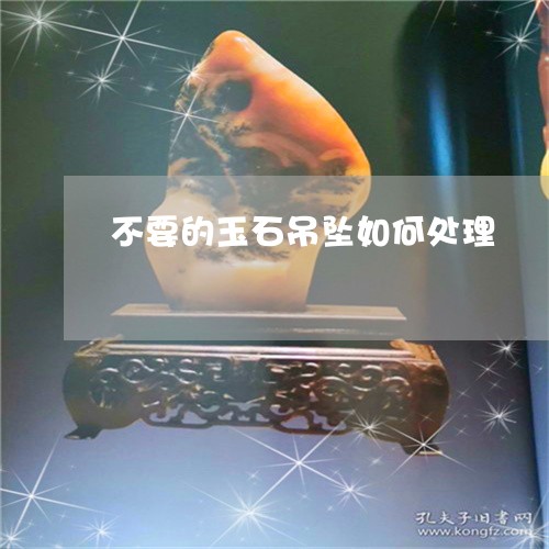 不要的玉石吊坠如何处理/2023070851462