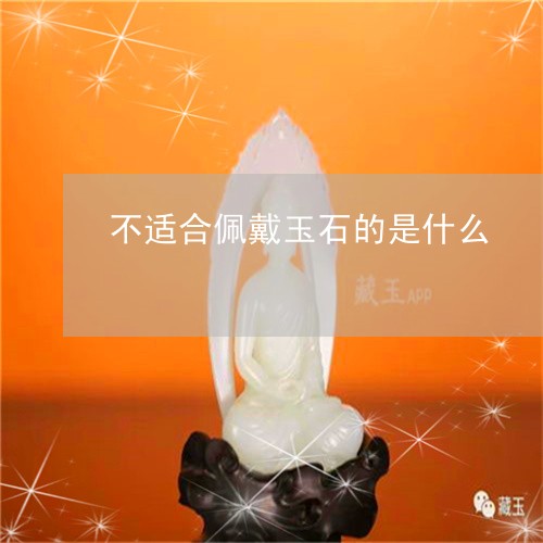 不适合佩戴玉石的是什么/2023070878593