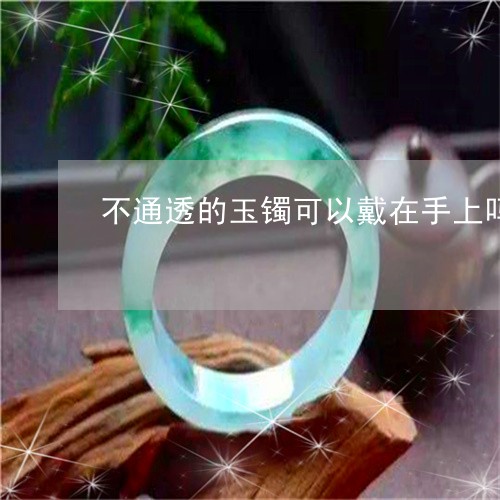 不通透的玉镯可以戴在手上吗/2023100647381