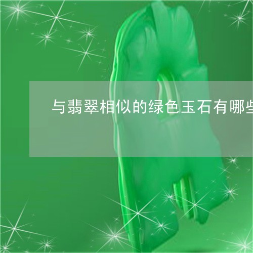 与翡翠相似的绿色玉石有哪些/2023100696148