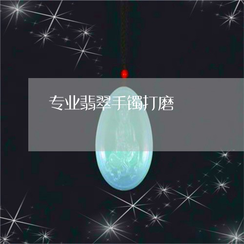 专业翡翠手镯打磨/2023111574817