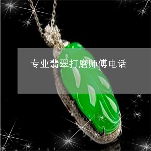 专业翡翠打磨师傅电话/2023041149482