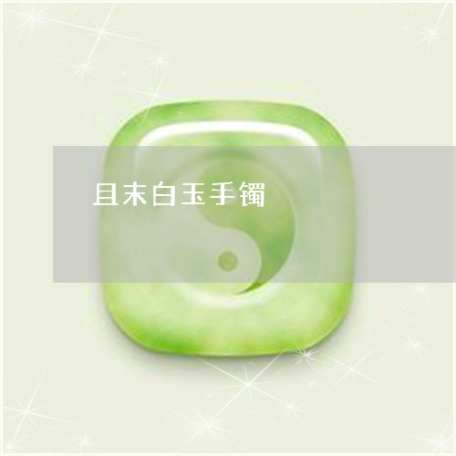 且末白玉手镯/2023080178581