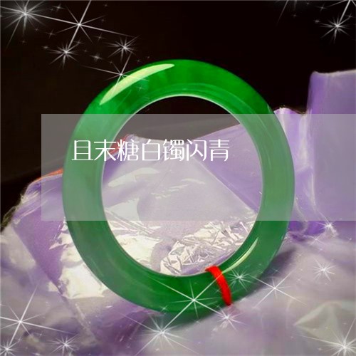 且末糖白镯闪青/2023042649471