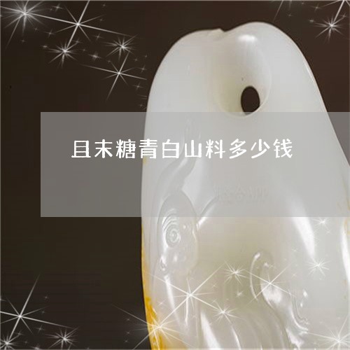 且末糖青白山料多少钱/2023051045061