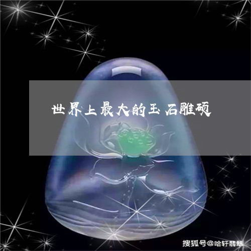 世界上最大的玉石雕硕/2023041160464