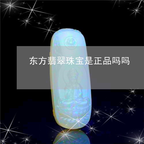 东方翡翠珠宝是正品吗吗/2023070808495