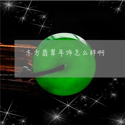 东方翡翠耳饰怎么样啊/2023082692829