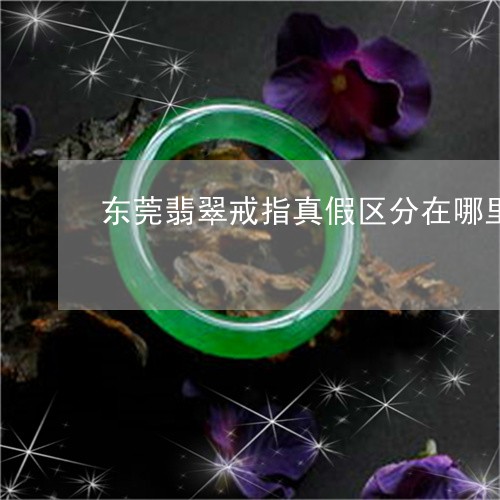 东莞翡翠戒指真假区分在哪里/2023100794027