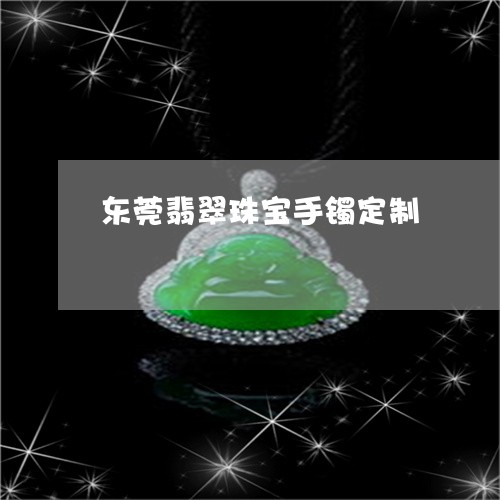 东莞翡翠珠宝手镯定制/2023082524047