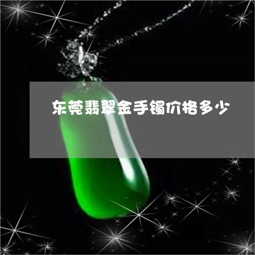 东莞翡翠金手镯价格多少/2023070856149