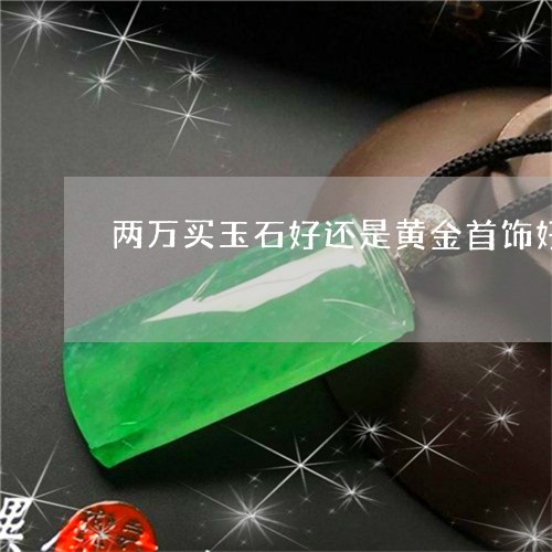 两万买玉石好还是黄金首饰好/2023100642794