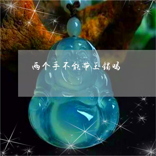 两个手不能带玉镯吗/2023033103026