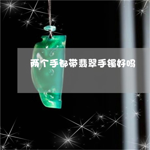 两个手都带翡翠手镯好吗/2023070725370