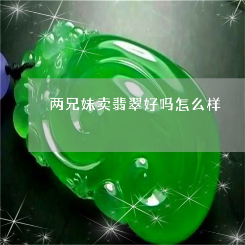 两兄妹卖翡翠好吗怎么样/2023070854048