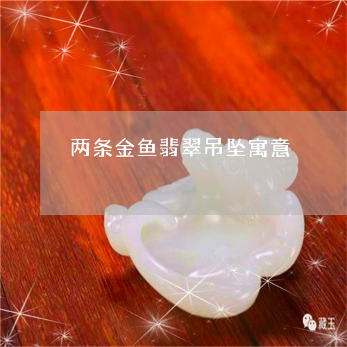 两条金鱼翡翠吊坠寓意/2023041007958