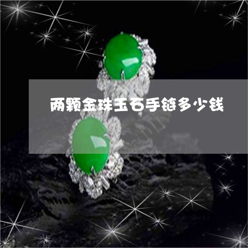 两颗金珠玉石手链多少钱/2023070706039