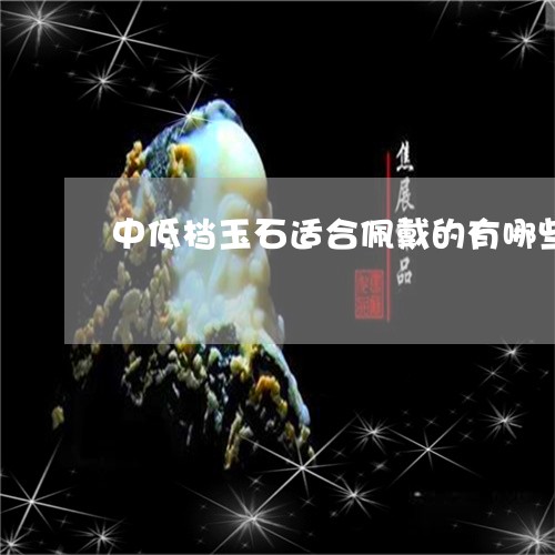 中低档玉石适合佩戴的有哪些/2023112327350