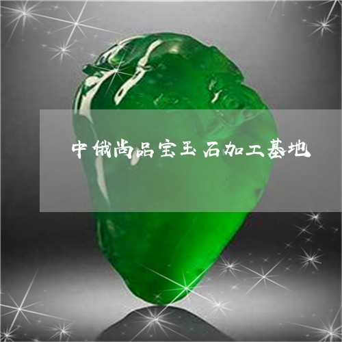 中俄尚品宝玉石加工基地/2023070884607