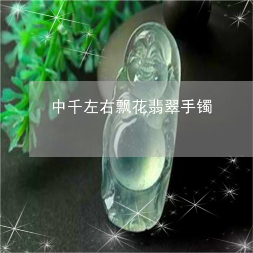 中千左右飘花翡翠手镯/2023082551594