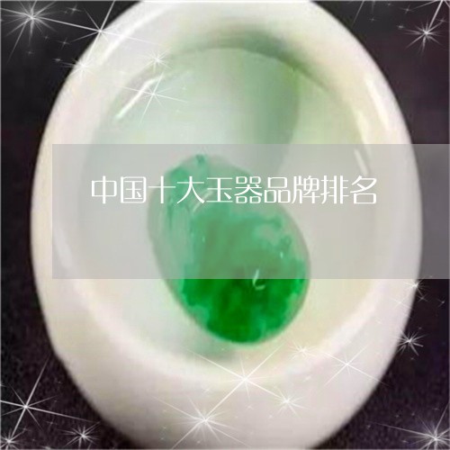 中国十大玉器品牌排名/2023082529470