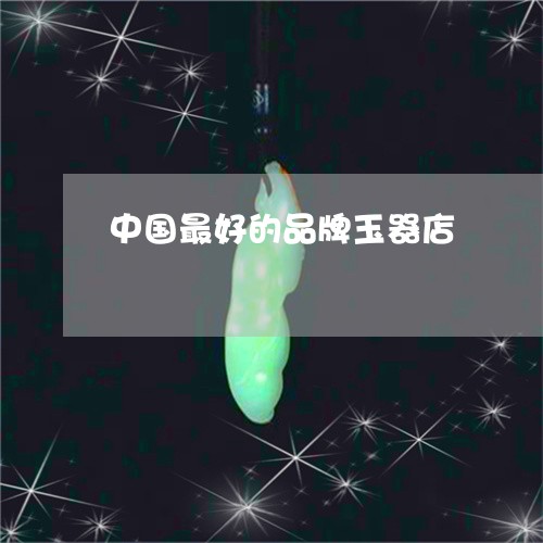 中国最好的品牌玉器店/2023082552794