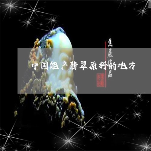 中国能产翡翠原料的地方/2023111537184