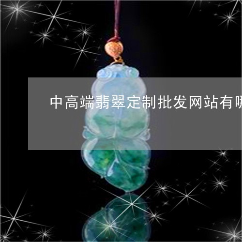 中高端翡翠定制批发网站有哪些/2023120401391