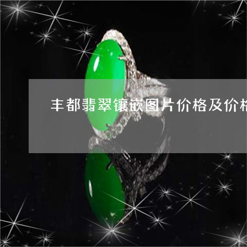 丰都翡翠镶嵌图片价格及价格/2023100631794