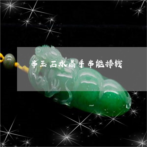 串玉石水晶手串能挣钱/2023041174828