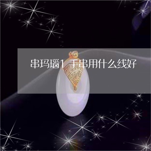 串玛瑙1手串用什么线好/2023070863724