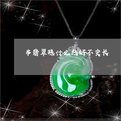 串翡翠珠什么线好不变长/2023070885159