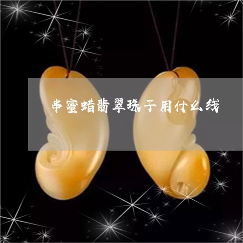 串蜜蜡翡翠珠子用什么线/2023070806059