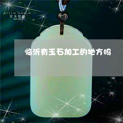 临沂有玉石加工的地方吗/2023070801827