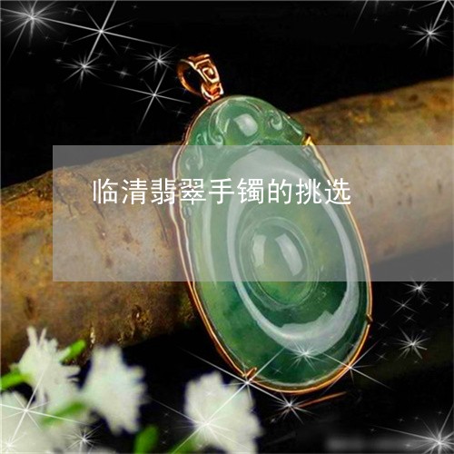 临清翡翠手镯的挑选/2023040184836