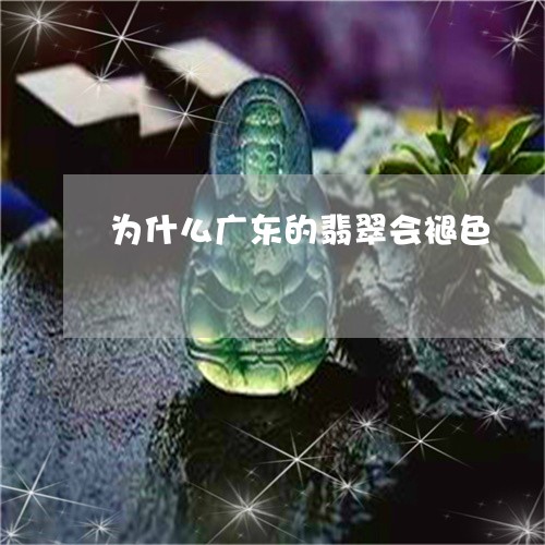 为什么广东的翡翠会褪色/2023070717272