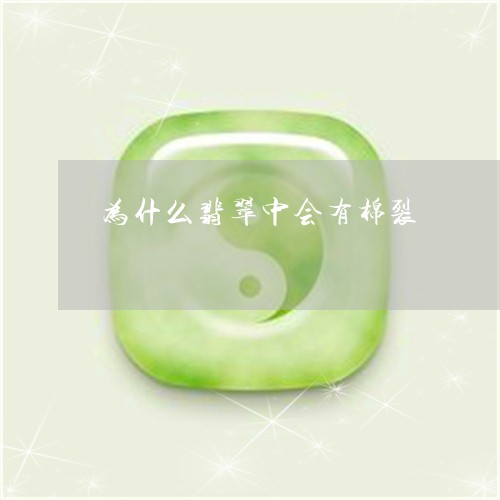 为什么翡翠中会有棉裂/2023082635169