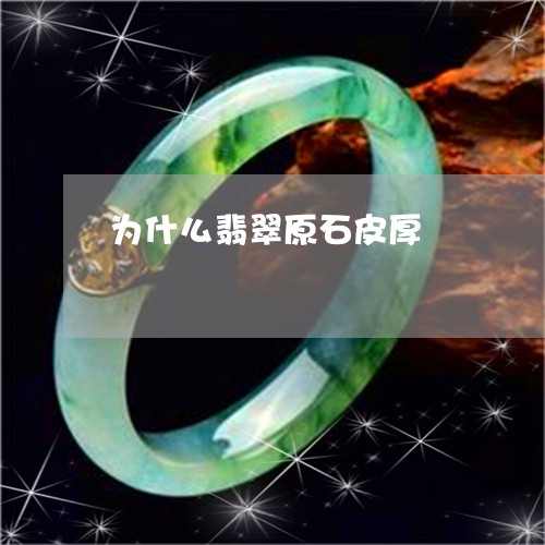 为什么翡翠原石皮厚/2023033171704