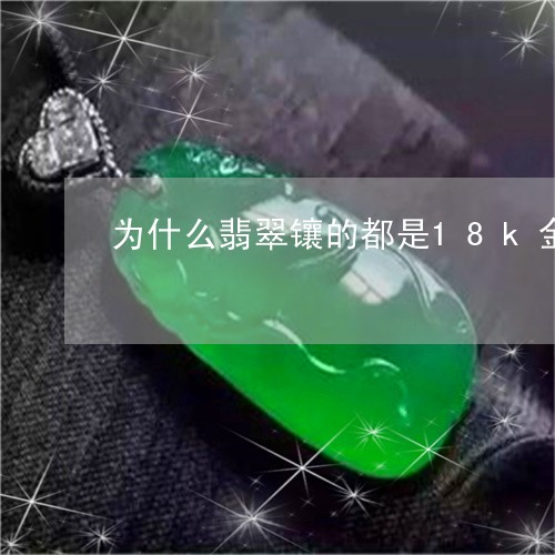 为什么翡翠镶的都是18k金/2023112313059