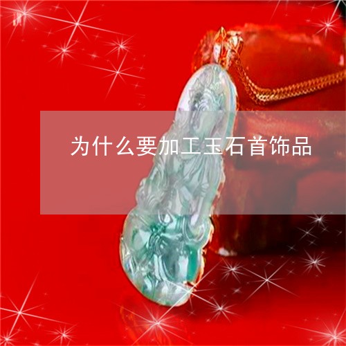 为什么要加工玉石首饰品/2023071485716