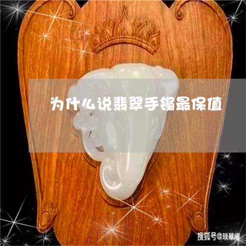 为什么说翡翠手镯最保值/2023070868525