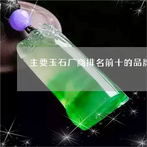 主要玉石厂商排名前十的品牌/2023112437169