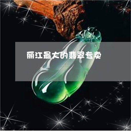 丽江最大的翡翠专卖/2023033157170