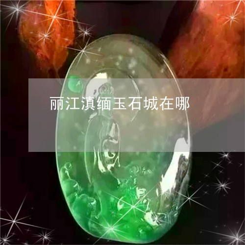 丽江滇缅玉石城在哪/2023033147358