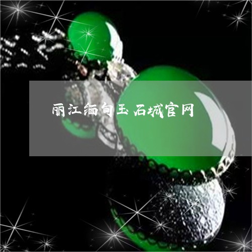 丽江缅甸玉石城官网/2023033128281