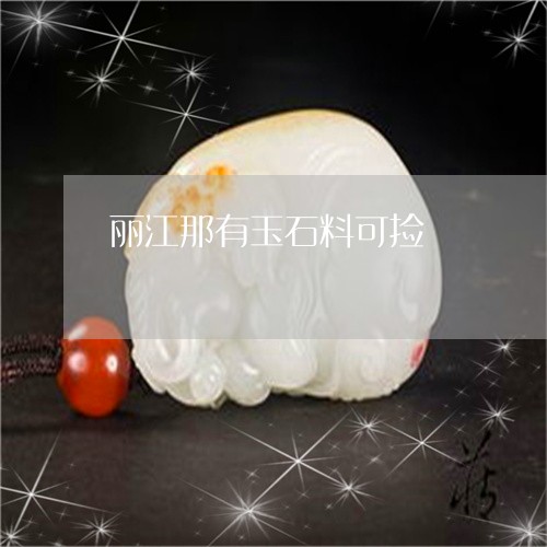 丽江那有玉石料可捡/2023033107189