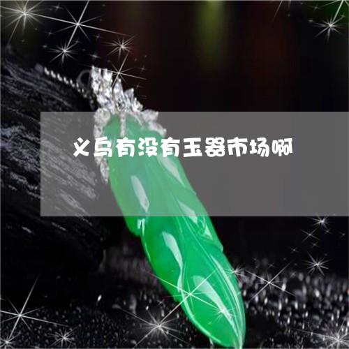 义乌有没有玉器市场啊/2023041119381